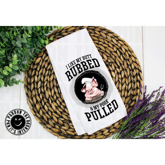 I Like My Butt Rubbed and My Pork Pulled Tea Towel